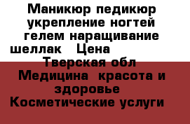 Маникюр,педикюр,укрепление ногтей гелем,наращивание,шеллак › Цена ­ 350-1000 - Тверская обл. Медицина, красота и здоровье » Косметические услуги   